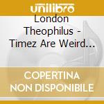 London Theophilus - Timez Are Weird These Days cd
