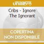 Cribs - Ignore The Ignorant cd musicale di Cribs