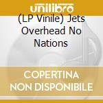 (LP Vinile) Jets Overhead No Nations vinile