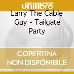 Larry The Cable Guy - Tailgate Party cd musicale di Larry The Cable Guy