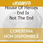 House Of Heroes - End Is Not The End cd musicale di House Of Heroes
