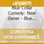 Blue Collar Comedy: Next Gener - Blue Collar Comedy: Next Generation (2 Cd) cd musicale di Blue Collar Comedy: Next Gener