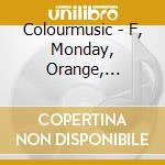 Colourmusic - F, Monday, Orange, February, Venus, Lunatic, 1 Or 13 cd musicale di Colourmusic