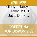 Gladys Hardy - I Love Jesus But I Drink A Little cd musicale di Gladys Hardy