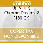 (lp Vinile) Chrome Dreams 2 (180 Gr) cd
