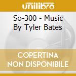 So-300 - Music By Tyler Bates cd