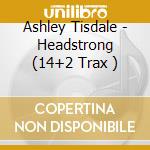 Ashley Tisdale - Headstrong (14+2 Trax ) cd musicale di Ashley Tisdale