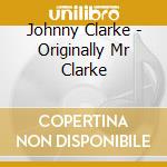 Johnny Clarke - Originally Mr Clarke cd musicale di Johnny Clarke