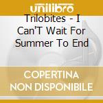 Trilobites - I Can'T Wait For Summer To End cd musicale di Trilobites