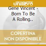 Gene Vincent - Born To Be A Rolling.. cd musicale di Gene Vincent