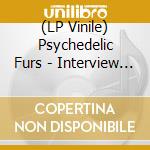 (LP Vinile) Psychedelic Furs - Interview Picture Disc lp vinile di Psychedelic Furs