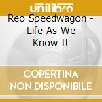 Reo Speedwagon - Life As We Know It cd musicale di Reo Speedwagon