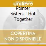 Pointer Sisters - Hot Together cd musicale di Pointer Sisters