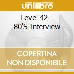 Level 42 - 80'S Interview cd musicale di Level 42