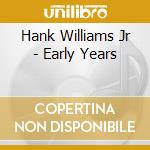 Hank Williams Jr - Early Years cd musicale di Hank Williams Jr