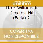 Hank Williams Jr - Greatest Hits (Early) 2 cd musicale di Hank Williams Jr
