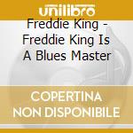 Freddie King - Freddie King Is A Blues Master cd musicale di Freddie King