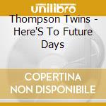Thompson Twins - Here'S To Future Days cd musicale di Thompson Twins