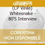 (LP Vinile) Whitesnake - 80'S Interview lp vinile di Whitesnake