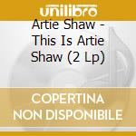 Artie Shaw - This Is Artie Shaw (2 Lp) cd musicale di Artie Shaw