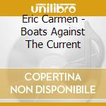 Eric Carmen - Boats Against The Current cd musicale di Eric Carmen