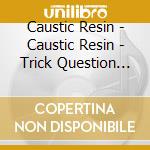Caustic Resin - Caustic Resin - Trick Question [Cd] cd