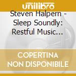 Steven Halpern - Sleep Soundly: Restful Music Plus Subliminal Affirmations cd musicale di Steven Halpern