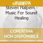 Steven Halpern - Music For Sound Healing cd musicale di Steven Halpern