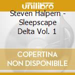 Steven Halpern - Sleepscape Delta Vol. 1 cd musicale di Steven Halpern