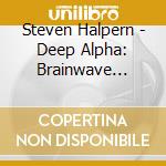 Steven Halpern - Deep Alpha: Brainwave Entrainment For Meditation And Healing cd musicale di Steven Halpern