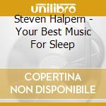 Steven Halpern - Your Best Music For Sleep cd musicale di Steven Halpern