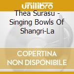 Thea Surasu - Singing Bowls Of Shangri-La cd musicale di Thea Surasu