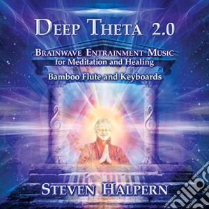 Steven Halpern - Deep Theta 2.0: Brainwave Entrainment Music For Meditation And Healing cd musicale di Steven Halpern