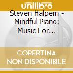 Steven Halpern - Mindful Piano: Music For Meditation cd musicale di Steven Halpern