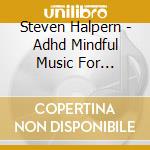 Steven Halpern - Adhd Mindful Music For Enhanced Focus cd