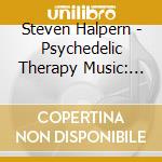Steven Halpern - Psychedelic Therapy Music: Insight Resilience And cd