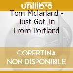 Tom Mcfarland - Just Got In From Portland cd