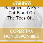 Hangmen - We'Ve Got Blood On The Toes Of Our Boots cd musicale di Hangmen