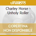 Charley Horse - Unholy Roller cd
