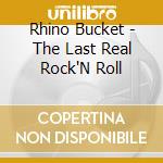 Rhino Bucket - The Last Real Rock'N Roll cd musicale di Rhino Bucket