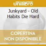 Junkyard - Old Habits Die Hard cd musicale