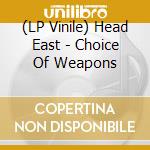 (LP Vinile) Head East - Choice Of Weapons lp vinile di Head East