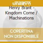 Henry Brant - Kingdom Come / Machinations cd
