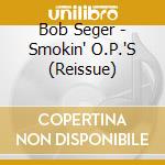 Bob Seger - Smokin' O.P.'S (Reissue) cd musicale di SEGER BOB