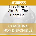First Miles - Aim For The Heart Go! cd musicale di First Miles