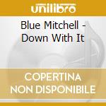Blue Mitchell - Down With It cd musicale di Blue Mitchell