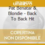 Pat Benatar & Blondie - Back To Back Hit cd musicale di Pat Benatar & Blondie
