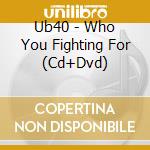 Ub40 - Who You Fighting For (Cd+Dvd) cd musicale di Ub40