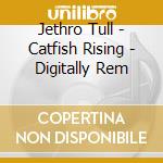 Jethro Tull - Catfish Rising - Digitally Rem cd