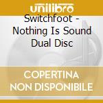 Switchfoot - Nothing Is Sound Dual Disc cd musicale di Switchfoot